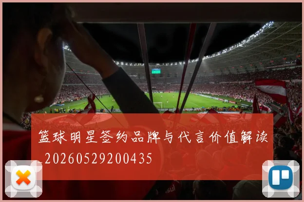 篮球明星签约品牌与代言价值解读_20260529200435