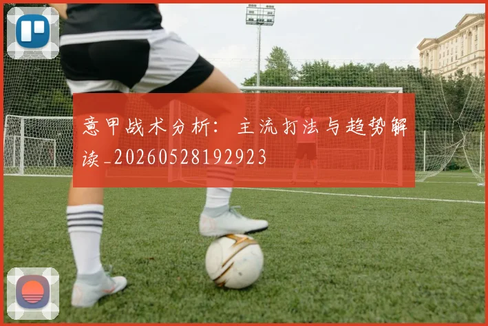 意甲战术分析：主流打法与趋势解读_20260528192923