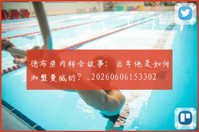 德布劳内转会故事:当年他是如何加盟曼城的?_20260606153302