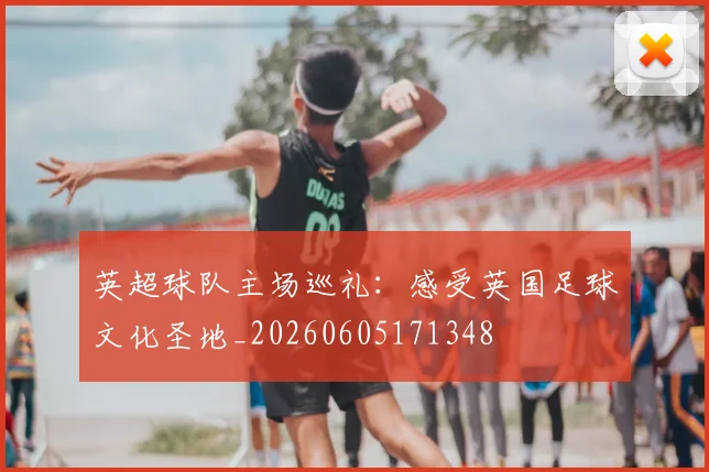 英超球队主场巡礼：感受英国足球文化圣地_20260605171348