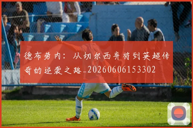 德布劳内:从切尔西弃将到英超传奇的逆袭之路_20260606153302