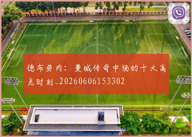 德布劳内:曼城传奇中场的十大高光时刻_20260606153302