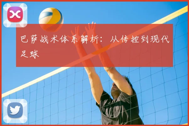 巴萨战术体系解析：从传控到现代足球