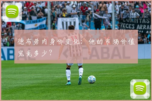 德布劳内身价变化:他的市场价值究竟多少?