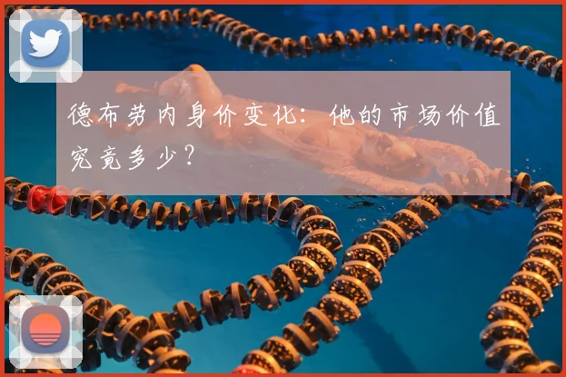 德布劳内身价变化:他的市场价值究竟多少?